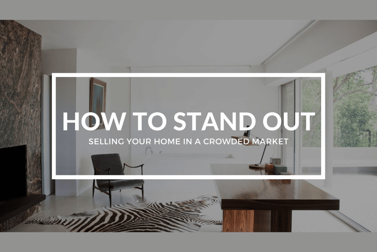HOW TO STAND OUT: SELLING YOUR HOME IN A CROWDED MARKET